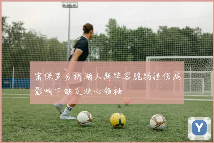 富保罗分析湖人新阵容脆弱性伤病影响下缺乏核心领袖