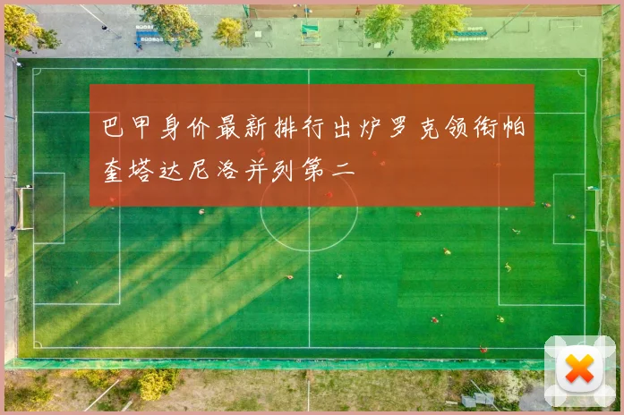巴甲身价最新排行出炉罗克领衔帕奎塔达尼洛并列第二