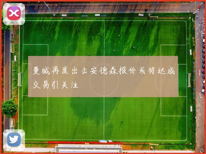 曼城再度出击安德森报价或将达成交易引关注