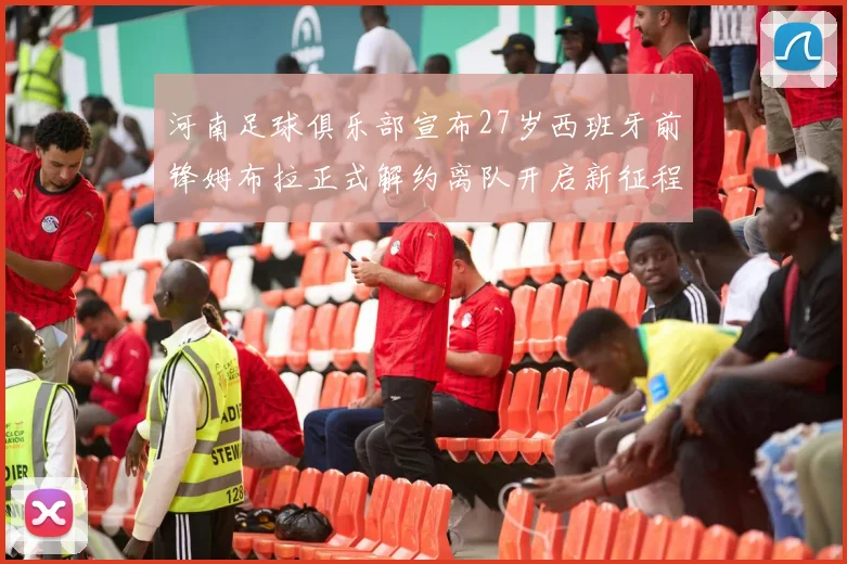 河南足球俱乐部宣布27岁西班牙前锋姆布拉正式解约离队开启新征程