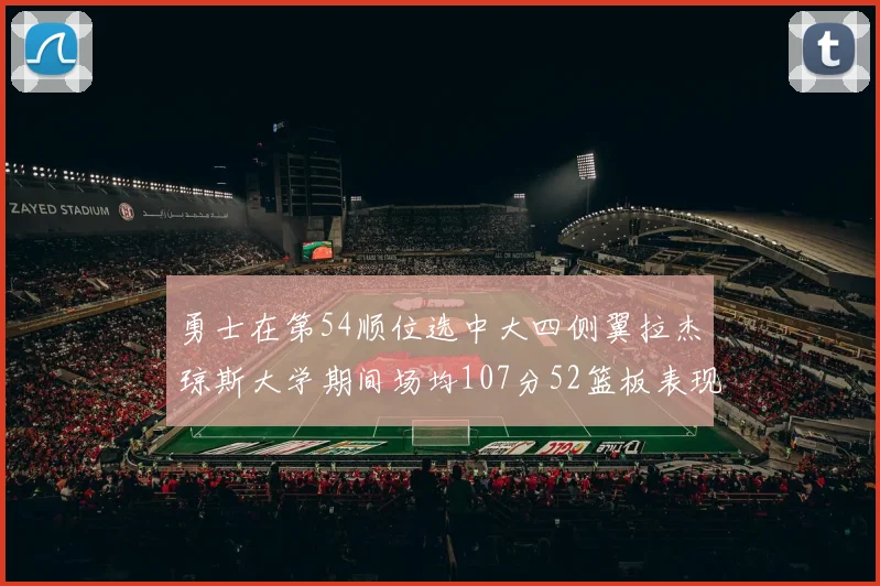 勇士在第54顺位选中大四侧翼拉杰琼斯大学期间场均107分52篮板表现出色