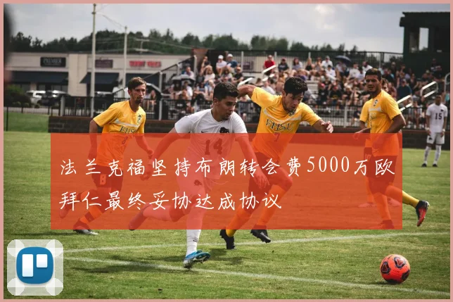 法兰克福坚持布朗转会费5000万欧拜仁最终妥协达成协议