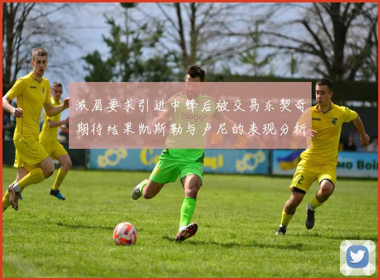 浓眉要求引进中锋后被交易东契奇期待结果凯斯勒与卢尼的表现分析